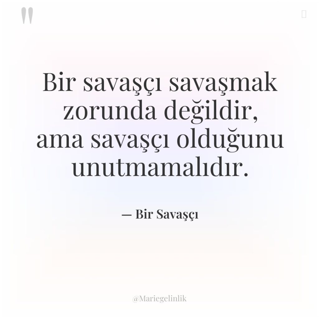 Bir savaşçı savaşmak zorunda değildir, ama savaşçı olduğunu unutmamalıdır.