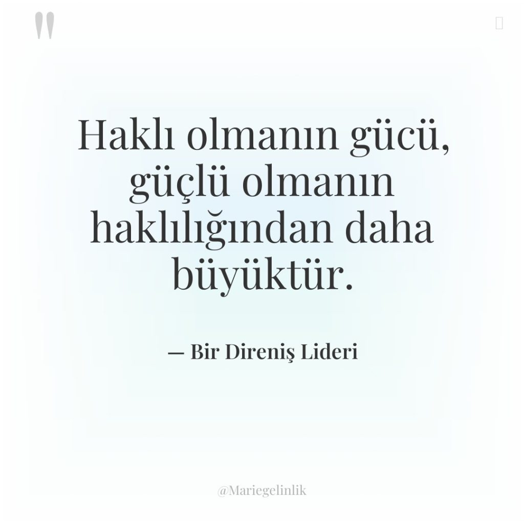 Haklı olmanın gücü, güçlü olmanın haklılığından daha büyüktür.