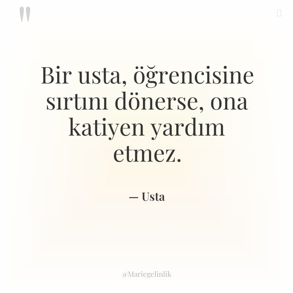 Bir usta, öğrencisine sırtını dönerse, ona katiyen yardım etmez.