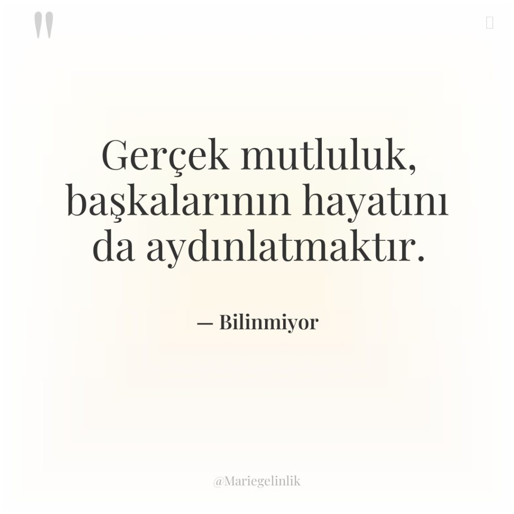 Gerçek mutluluk, başkalarının hayatını da aydınlatmaktır.