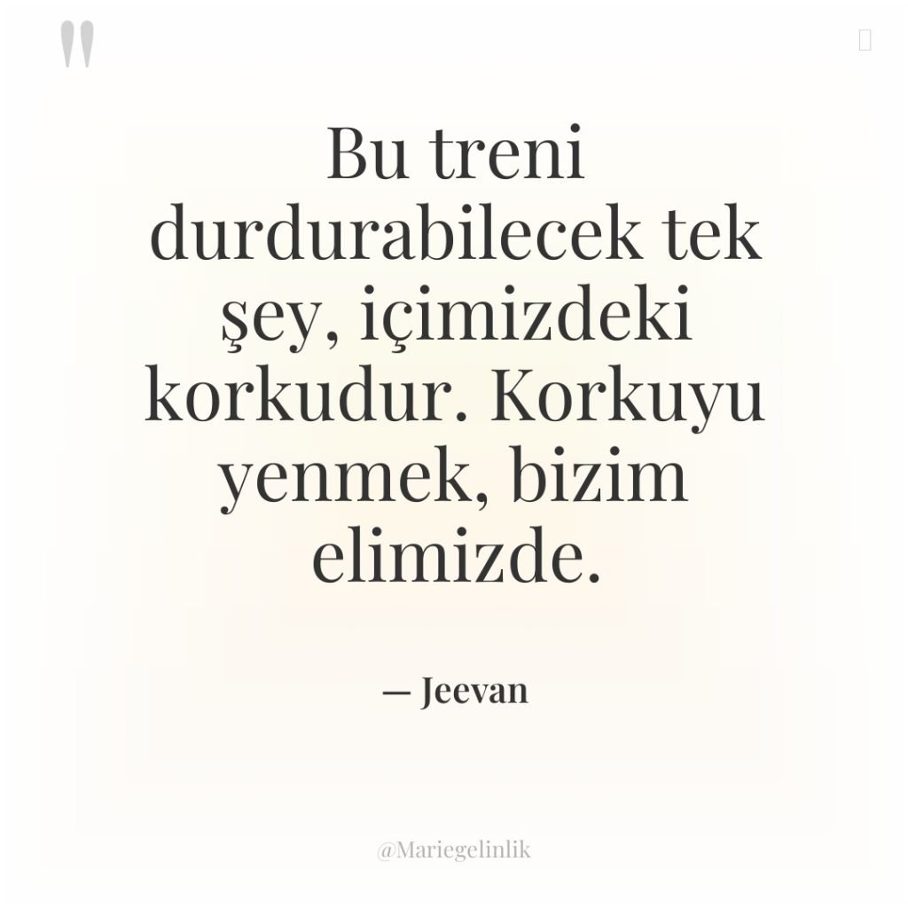 Bu treni durdurabilecek tek şey, içimizdeki korkudur. Korkuyu yenmek, bizim…