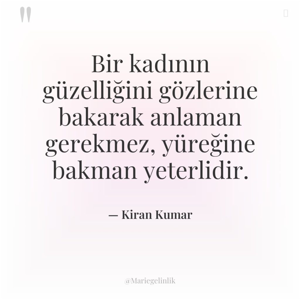 Bir kadının güzelliğini gözlerine bakarak anlaman gerekmez, yüreğine bakman yeterlidir.