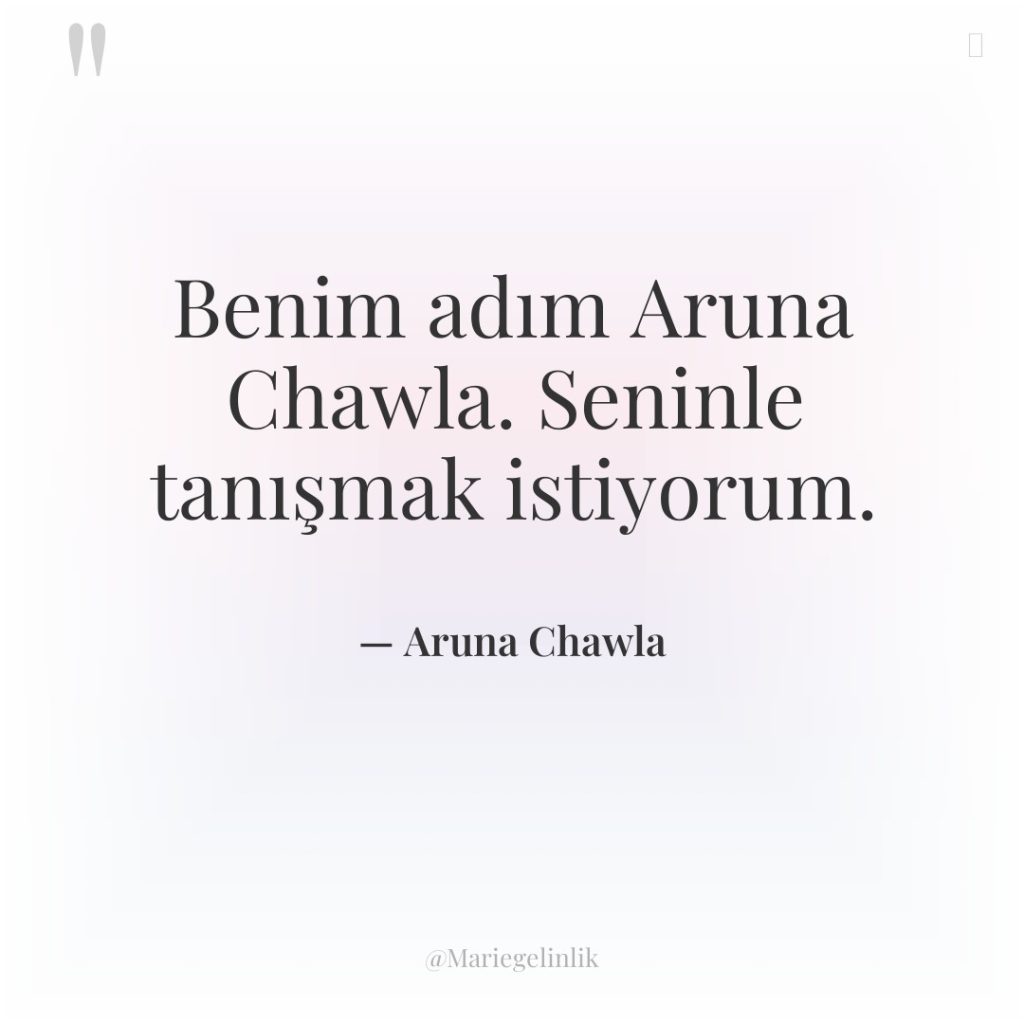 Benim adım Aruna Chawla. Seninle tanışmak istiyorum.