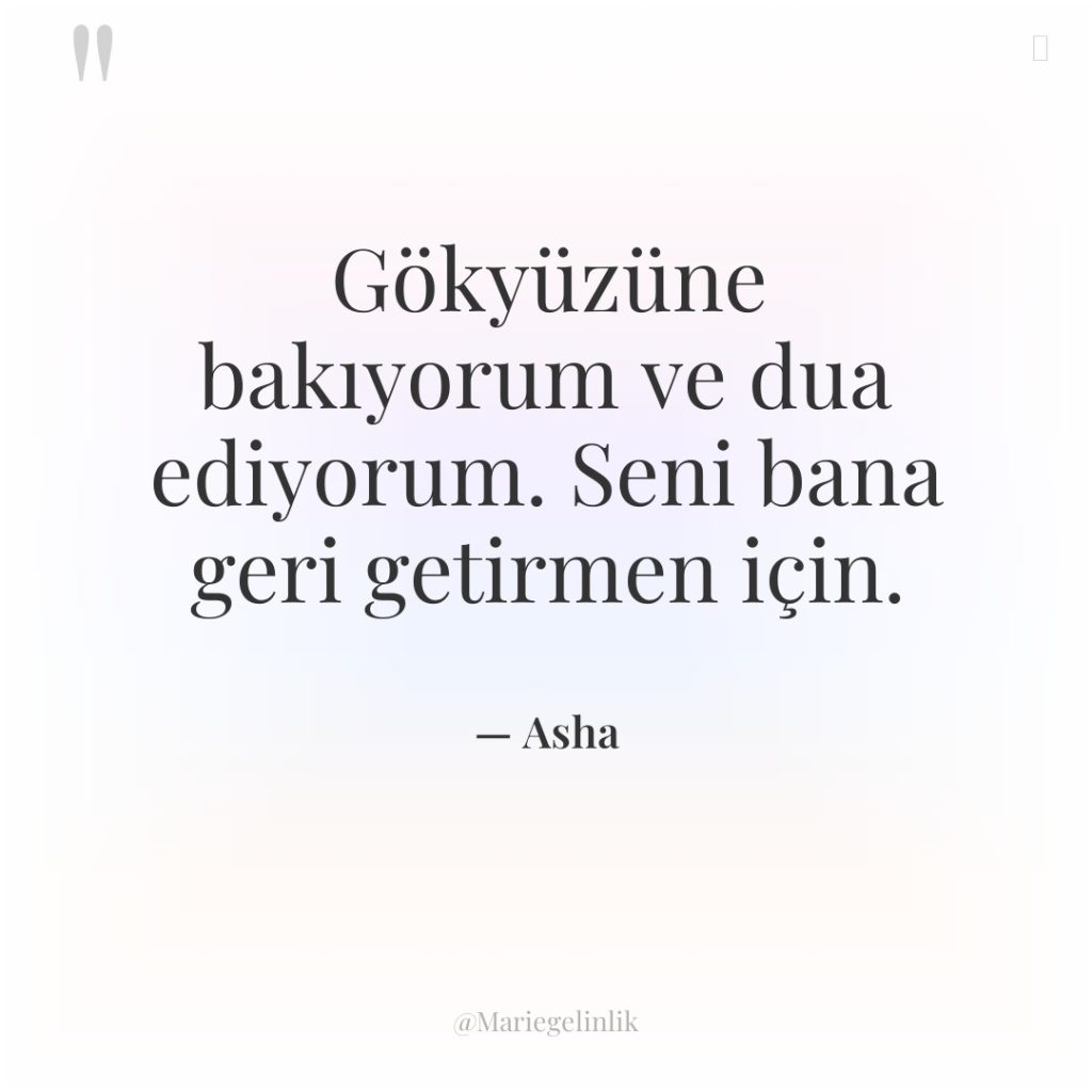 Gökyüzüne bakıyorum ve dua ediyorum. Seni bana geri getirmen için.