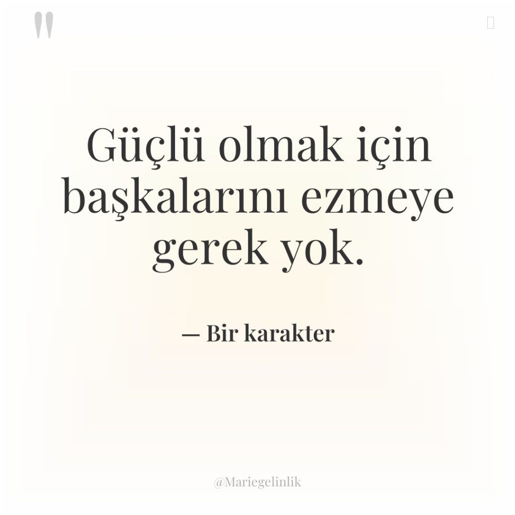 Güçlü olmak için başkalarını ezmeye gerek yok.
