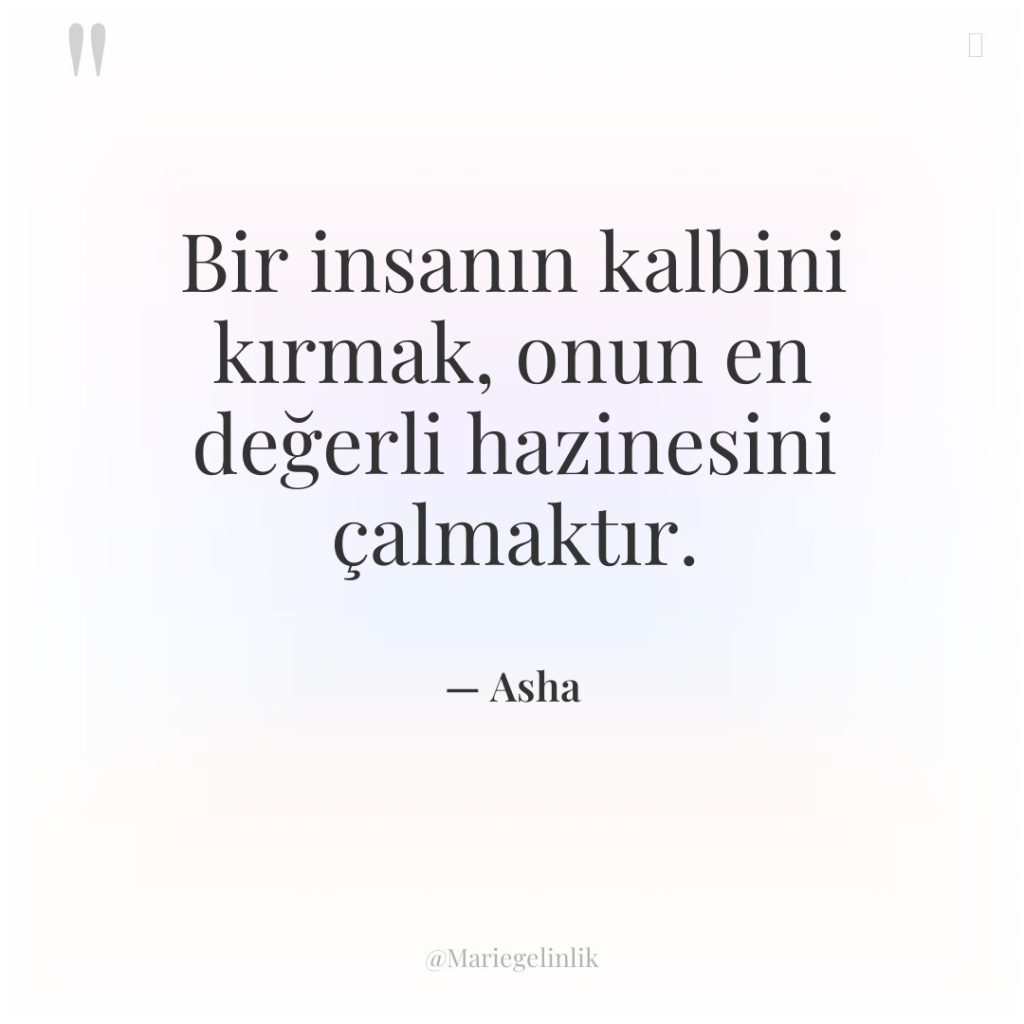 Bir insanın kalbini kırmak, onun en değerli hazinesini çalmaktır.