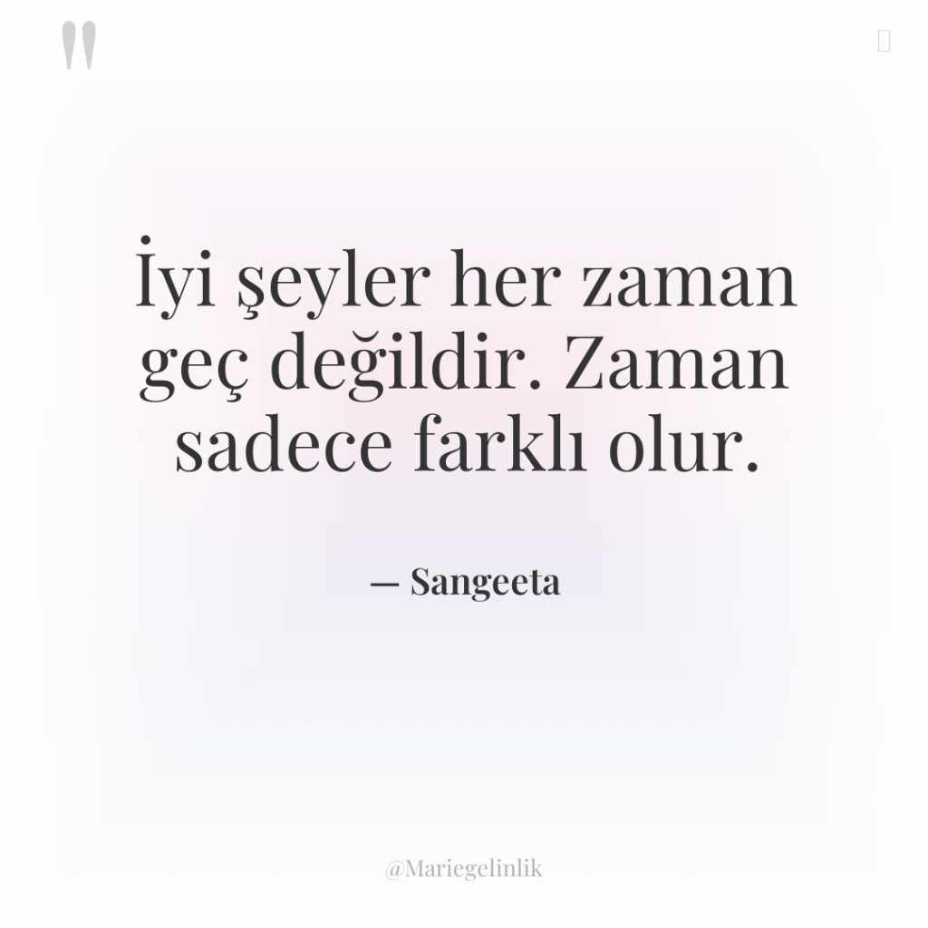 İyi şeyler her zaman geç değildir. Zaman sadece farklı olur.
