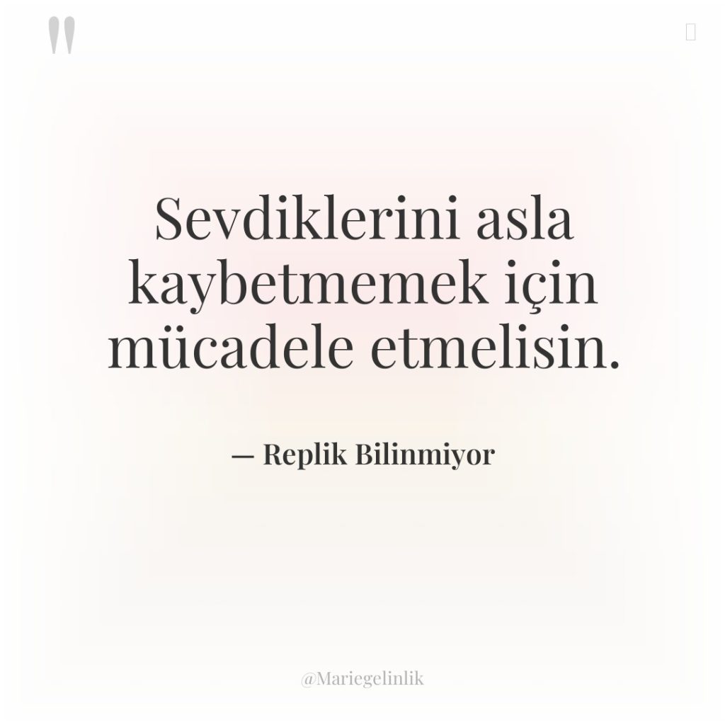 Sevdiklerini asla kaybetmemek için mücadele etmelisin.