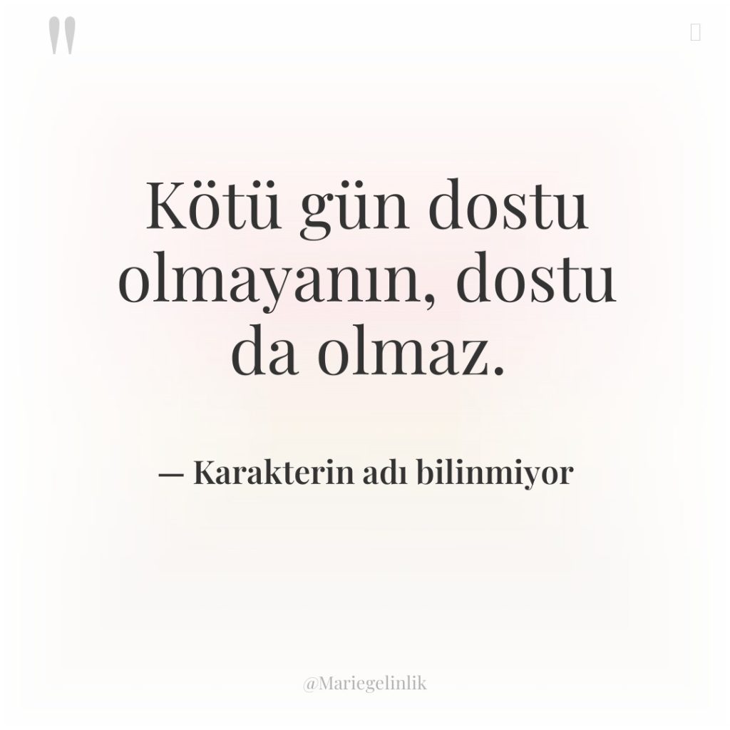 Kötü gün dostu olmayanın, dostu da olmaz.