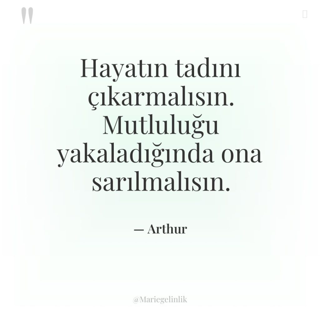 Hayatın tadını çıkarmalısın. Mutluluğu yakaladığında ona sarılmalısın.