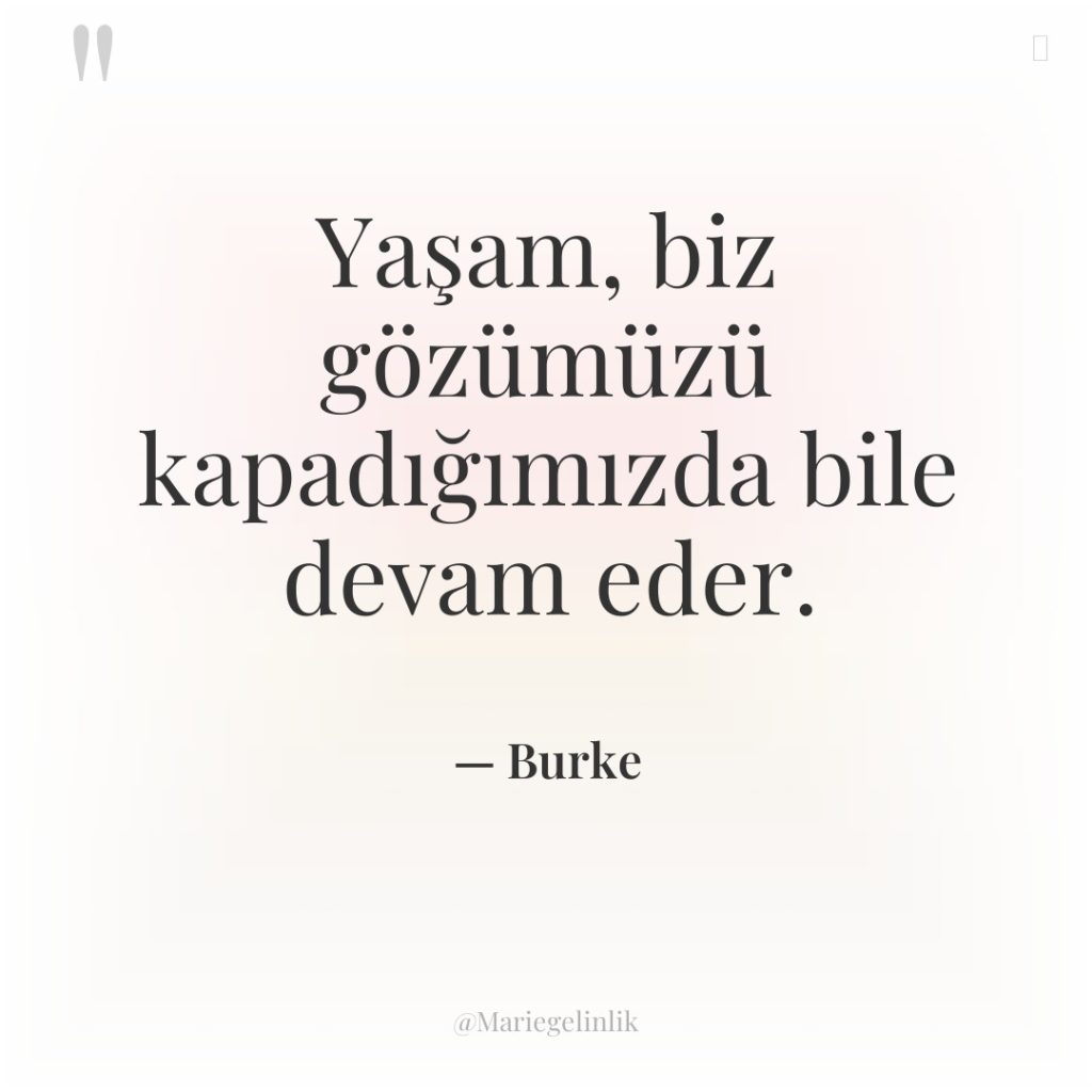 Yaşam, biz gözümüzü kapadığımızda bile devam eder.