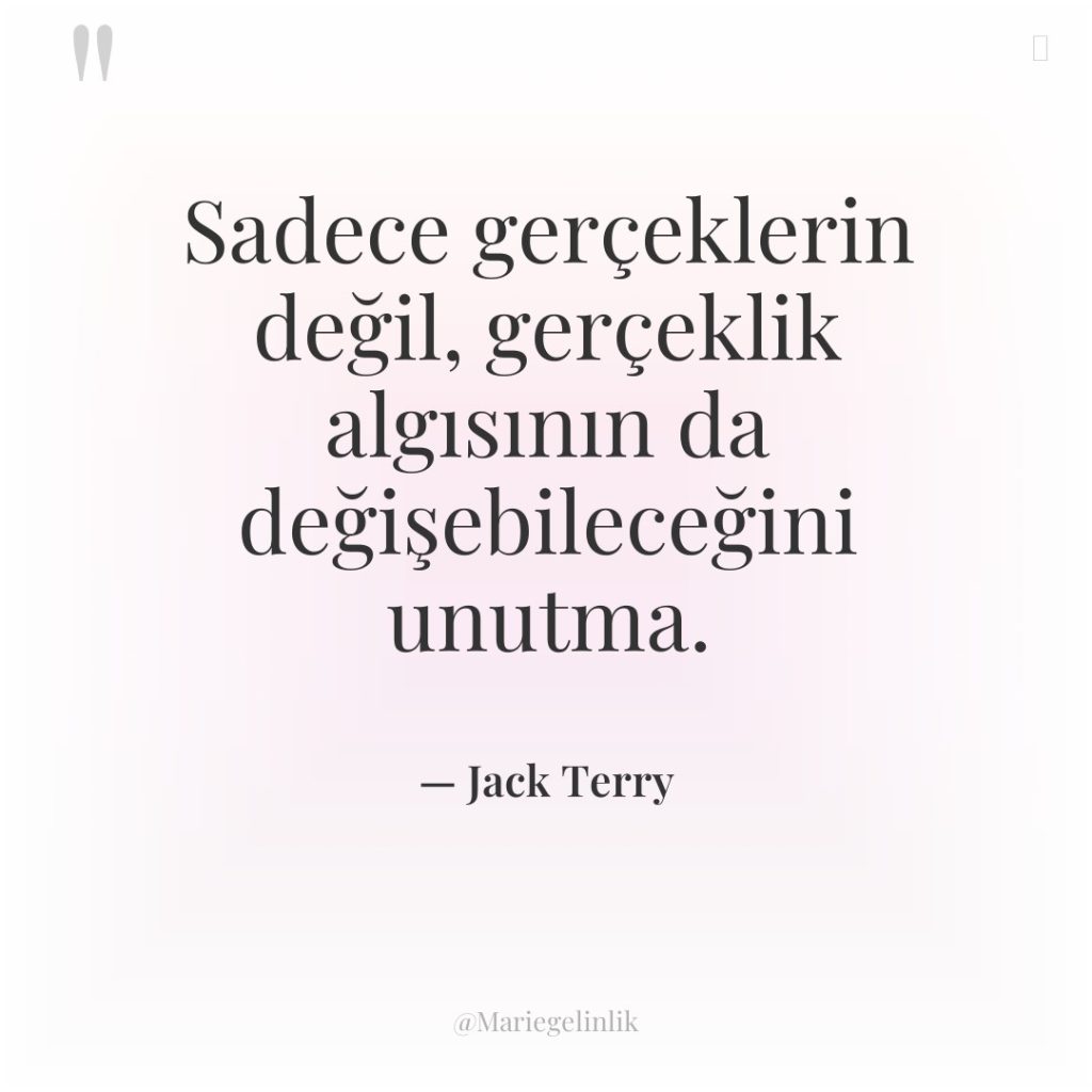 Sadece gerçeklerin değil, gerçeklik algısının da değişebileceğini unutma.