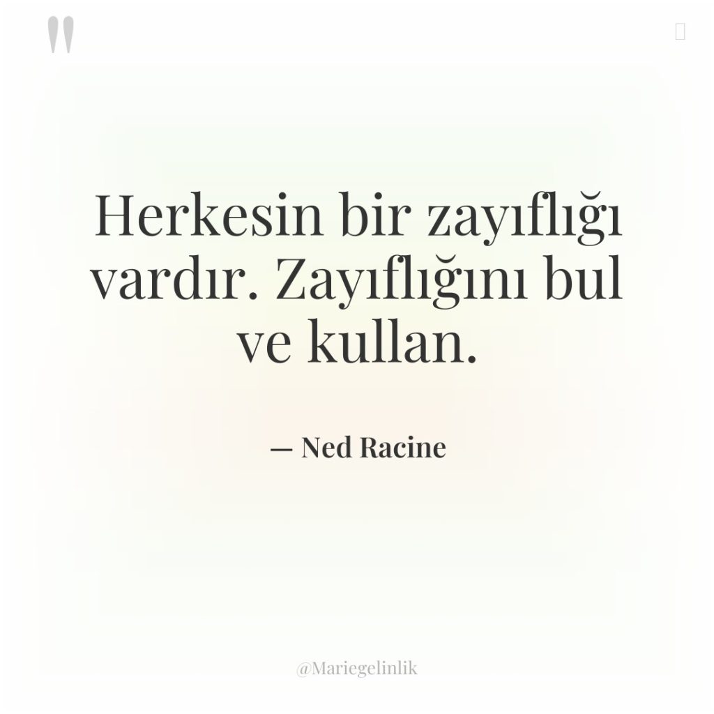 Herkesin bir zayıflığı vardır. Zayıflığını bul ve kullan.