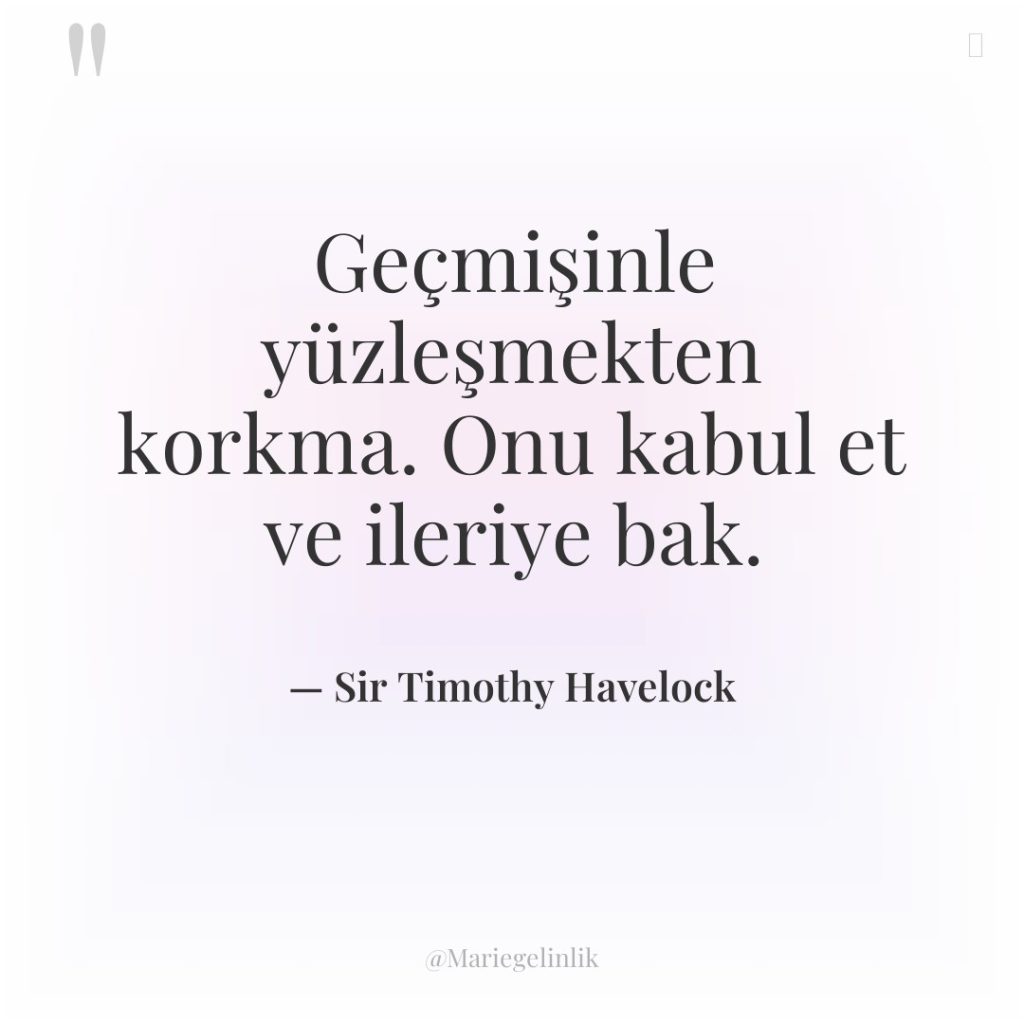 Geçmişinle yüzleşmekten korkma. Onu kabul et ve ileriye bak.