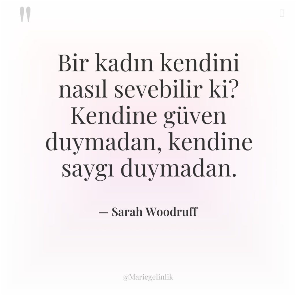 Bir kadın kendini nasıl sevebilir ki? Kendine güven duymadan, kendine…