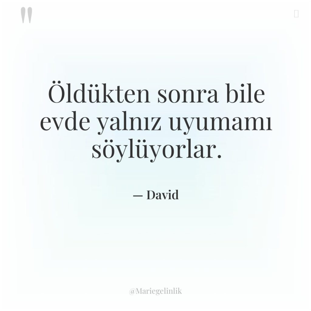 Öldükten sonra bile evde yalnız uyumamı söylüyorlar.