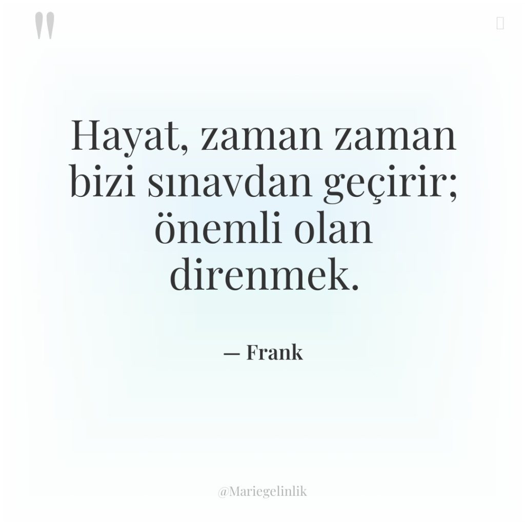 Hayat, zaman zaman bizi sınavdan geçirir; önemli olan direnmek.