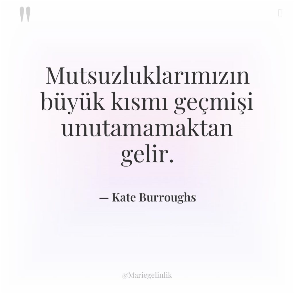 Mutsuzluklarımızın büyük kısmı geçmişi unutamamaktan gelir.
