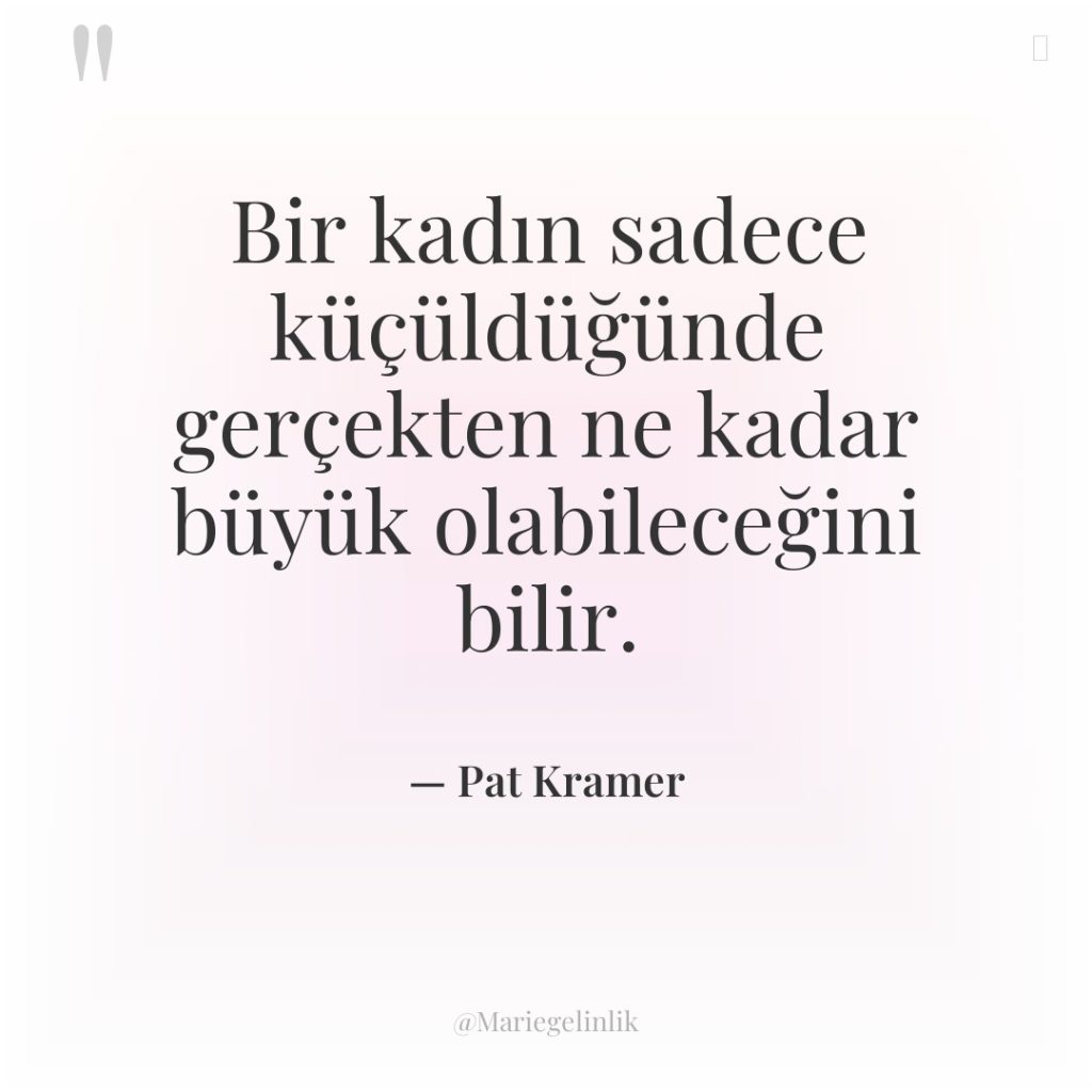 Bir kadın sadece küçüldüğünde gerçekten ne kadar büyük olabileceğini bilir.