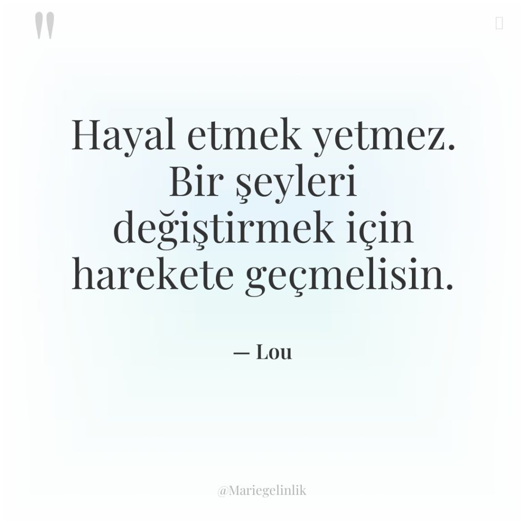 Hayal etmek yetmez. Bir şeyleri değiştirmek için harekete geçmelisin.