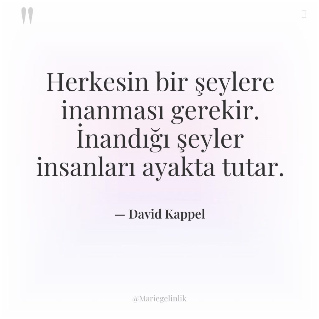 Herkesin bir şeylere inanması gerekir. İnandığı şeyler insanları ayakta tutar.