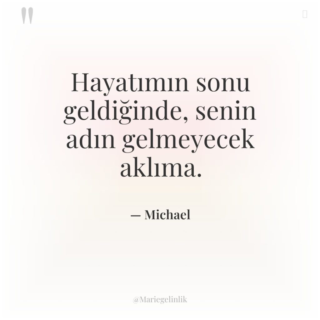 Hayatımın sonu geldiğinde, senin adın gelmeyecek aklıma.