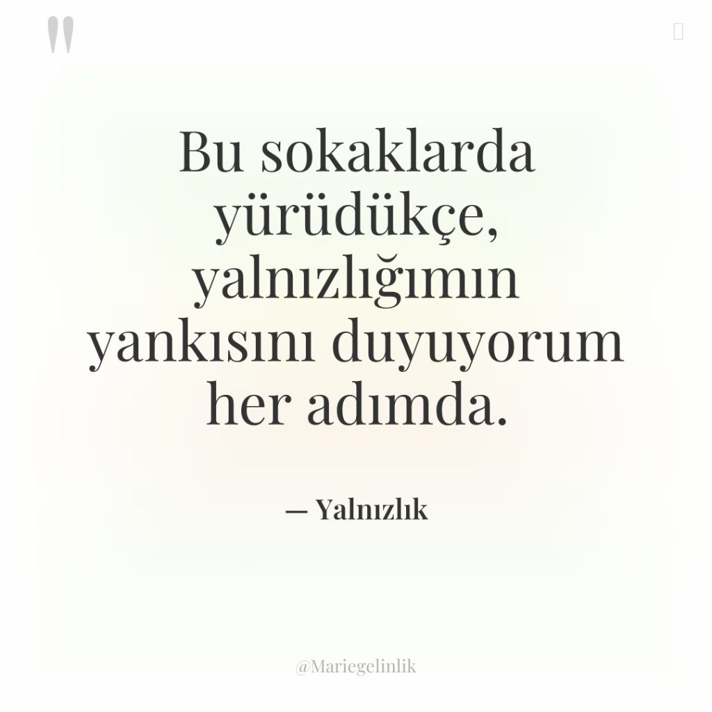 Bu sokaklarda yürüdükçe, yalnızlığımın yankısını duyuyorum her adımda.