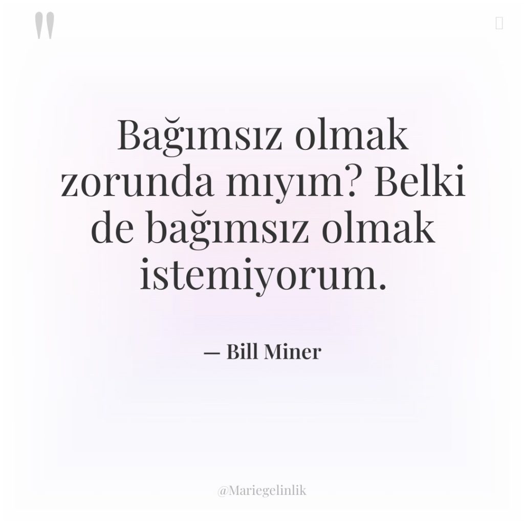 Bağımsız olmak zorunda mıyım? Belki de bağımsız olmak istemiyorum.
