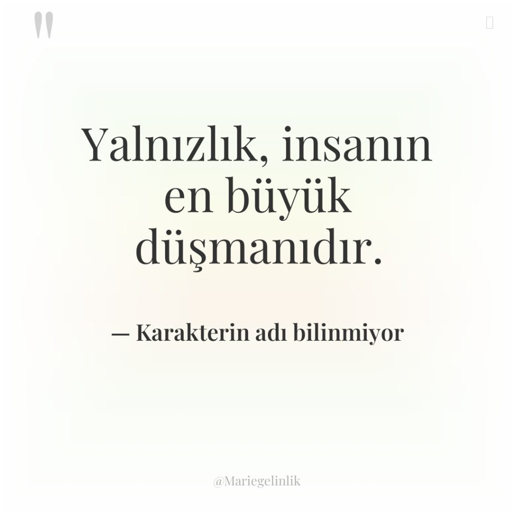 Yalnızlık, insanın en büyük düşmanıdır.