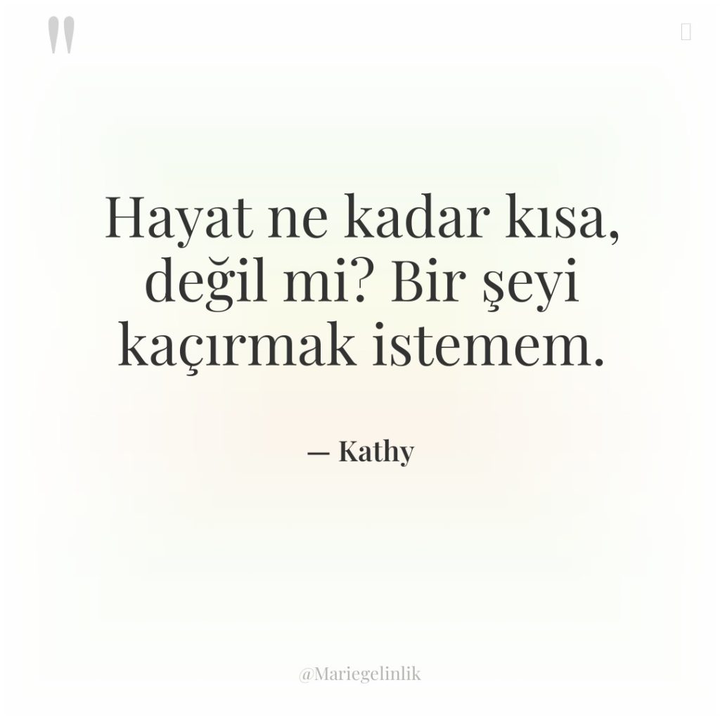 Hayat ne kadar kısa, değil mi? Bir şeyi kaçırmak istemem.