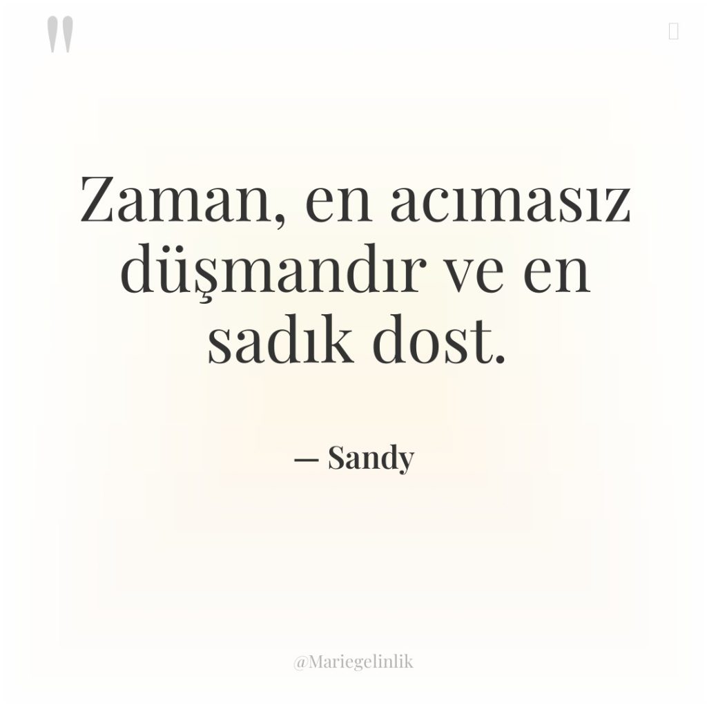 Zaman, en acımasız düşmandır ve en sadık dost.