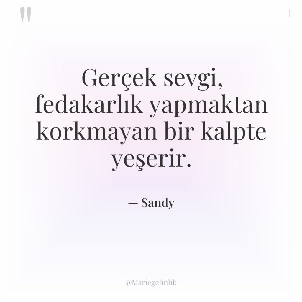 Gerçek sevgi, fedakarlık yapmaktan korkmayan bir kalpte yeşerir.