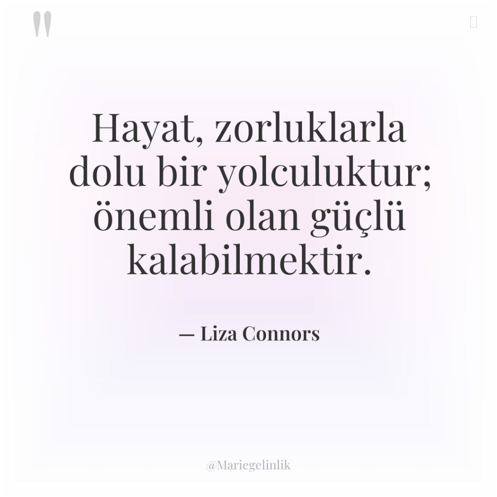 Hayat, zorluklarla dolu bir yolculuktur; önemli olan güçlü kalabilmektir.