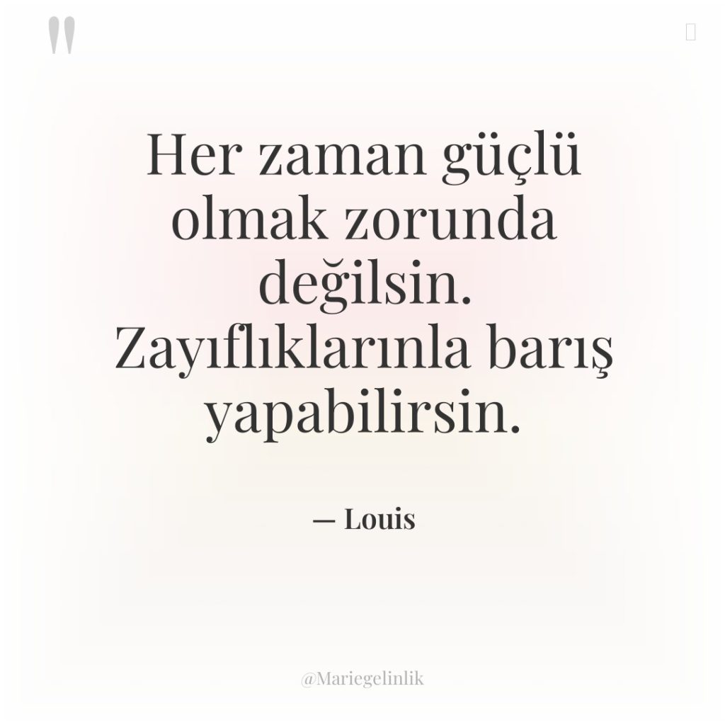 Her zaman güçlü olmak zorunda değilsin. Zayıflıklarınla barış yapabilirsin.