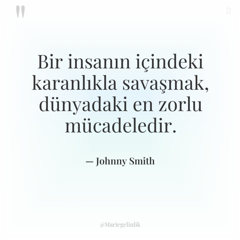 Bir insanın içindeki karanlıkla savaşmak, dünyadaki en zorlu mücadeledir.