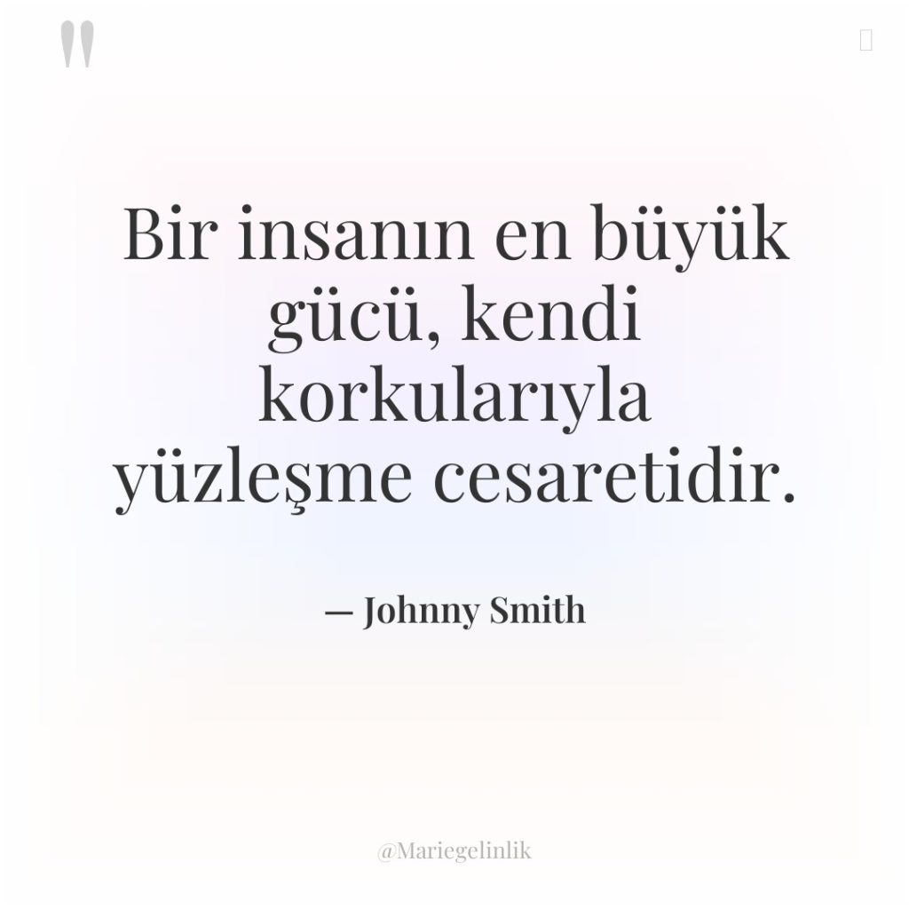 Bir insanın en büyük gücü, kendi korkularıyla yüzleşme cesaretidir.