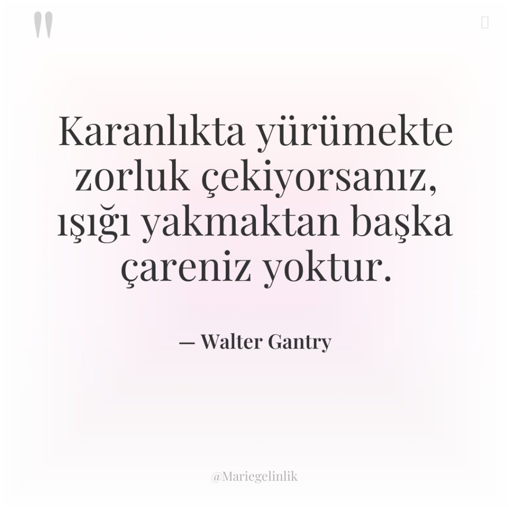 Karanlıkta yürümekte zorluk çekiyorsanız, ışığı yakmaktan başka çareniz yoktur.