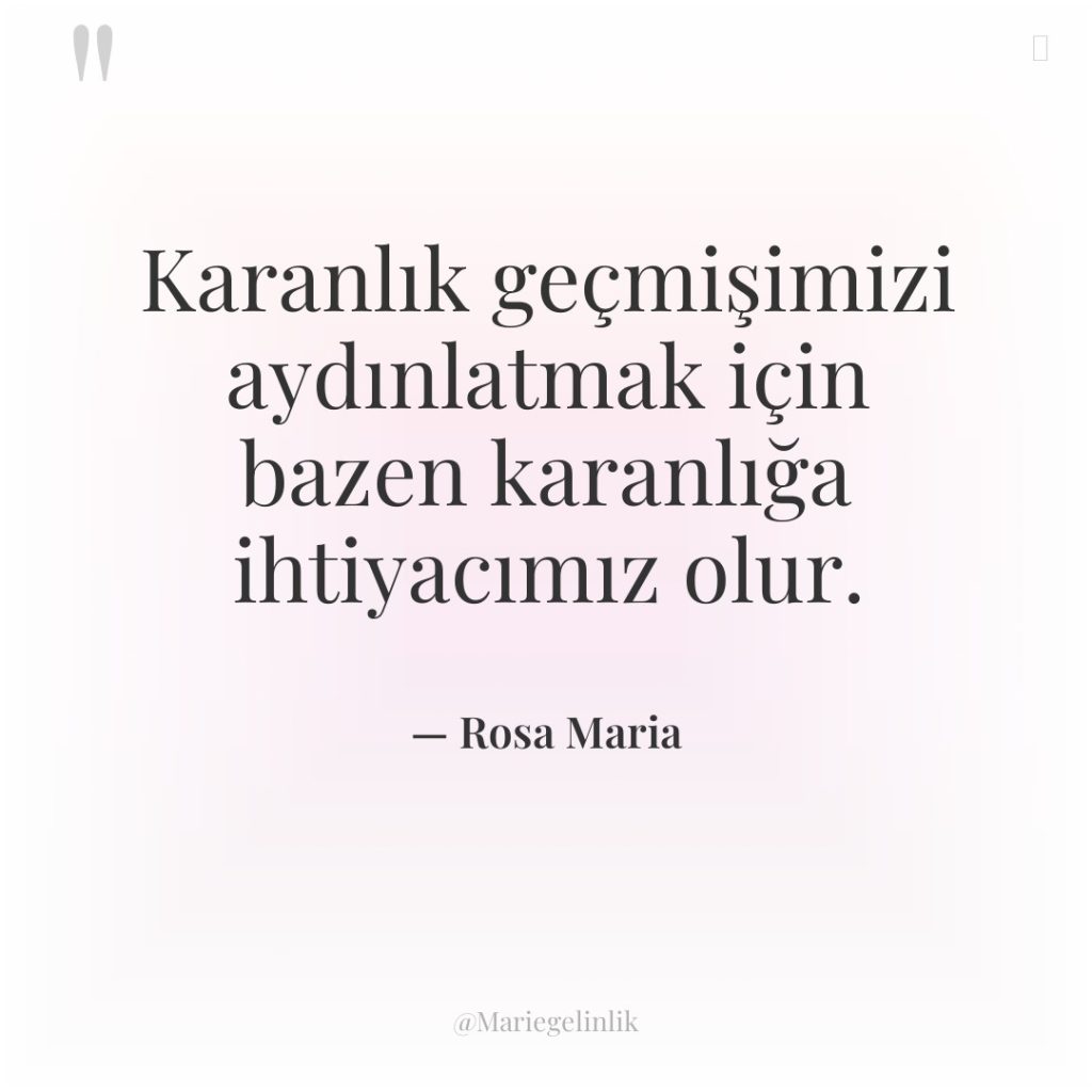 Karanlık geçmişimizi aydınlatmak için bazen karanlığa ihtiyacımız olur.