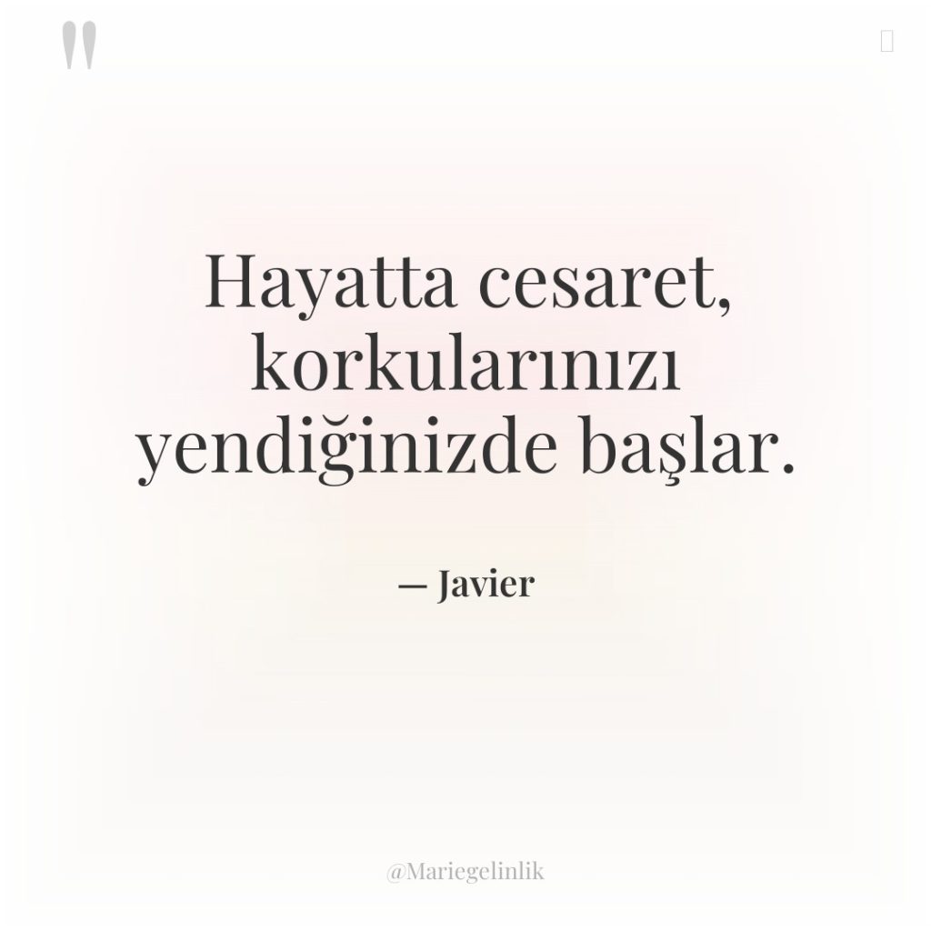 Hayatta cesaret, korkularınızı yendiğinizde başlar.