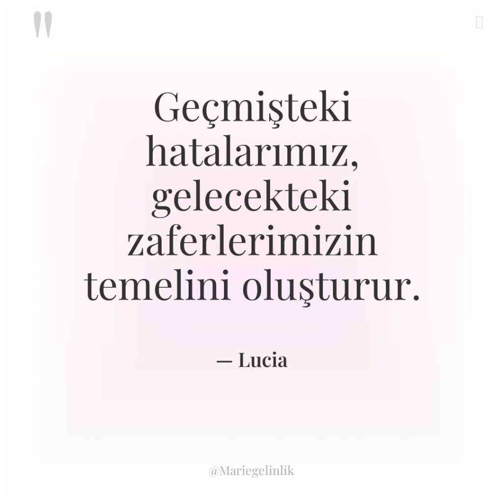 Geçmişteki hatalarımız, gelecekteki zaferlerimizin temelini oluşturur.