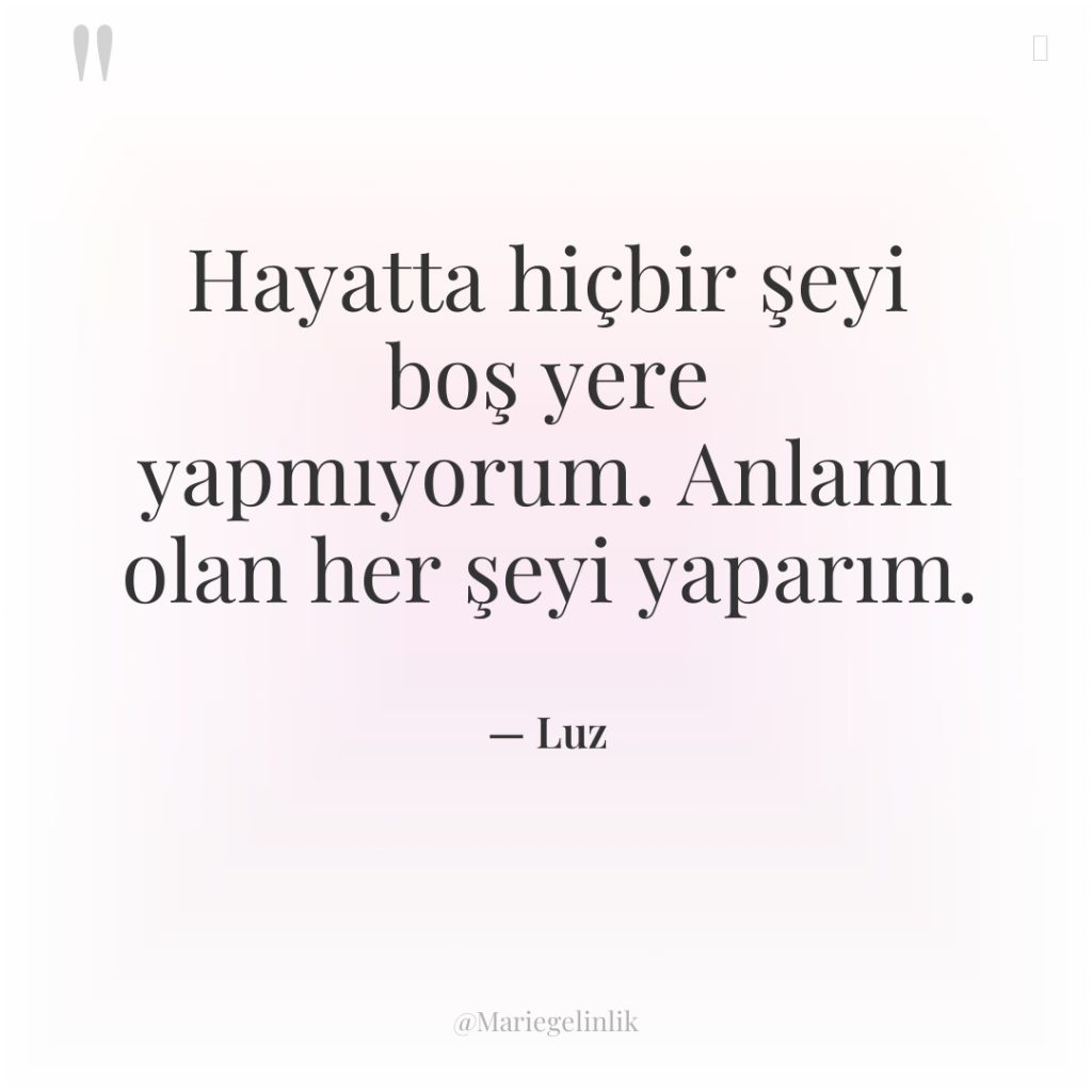 Hayatta hiçbir şeyi boş yere yapmıyorum. Anlamı olan her şeyi…