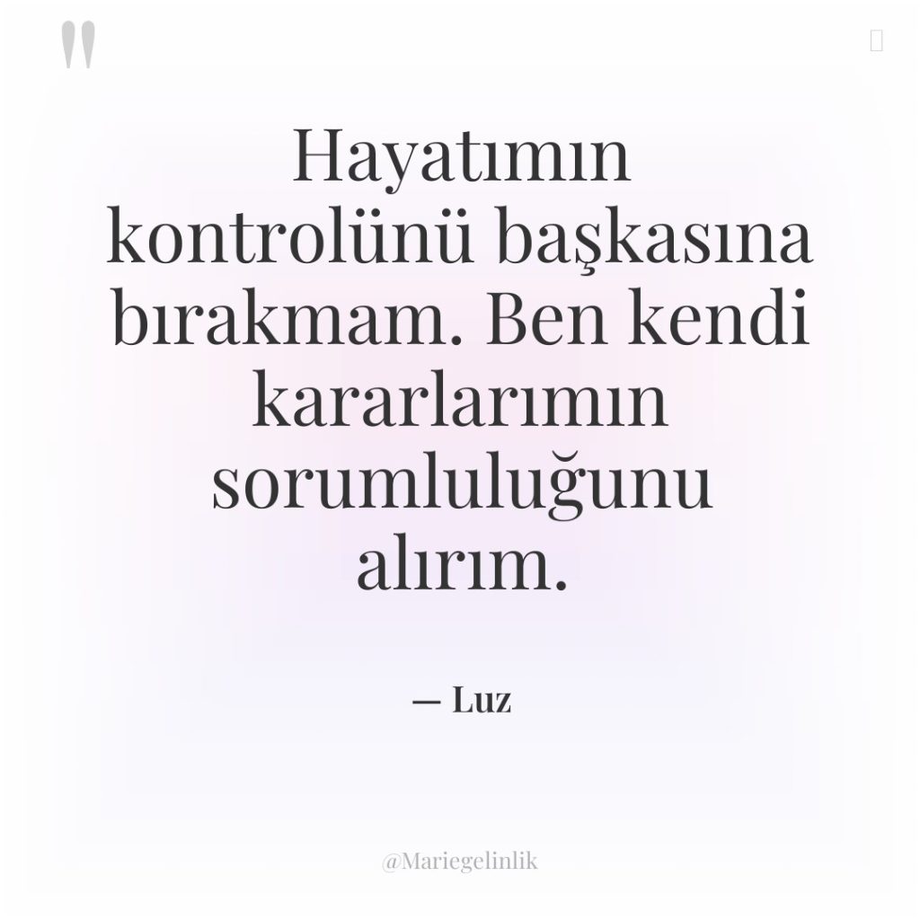 Hayatımın kontrolünü başkasına bırakmam. Ben kendi kararlarımın sorumluluğunu alırım.