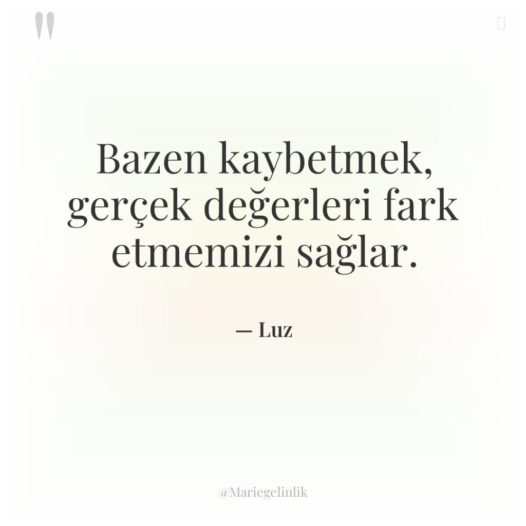 Bazen kaybetmek, gerçek değerleri fark etmemizi sağlar.