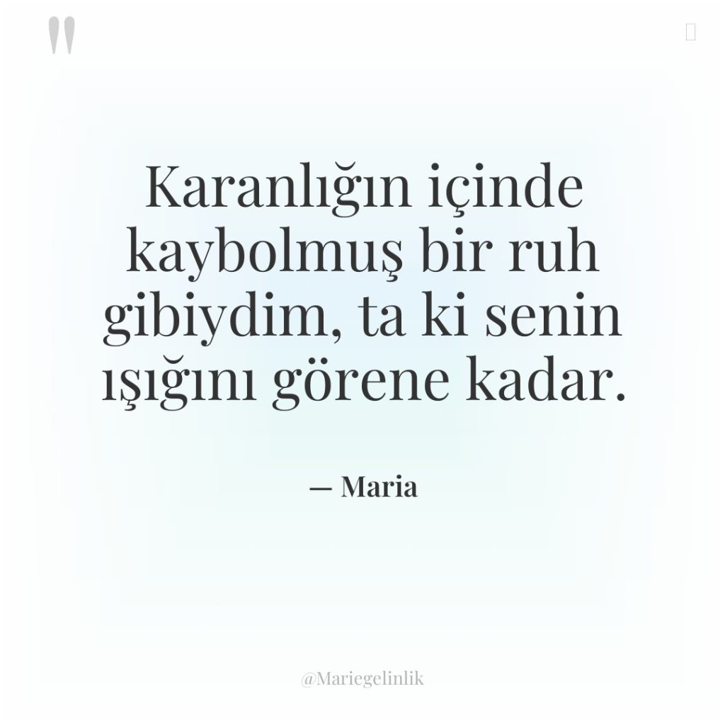 Karanlığın içinde kaybolmuş bir ruh gibiydim, ta ki senin ışığını…