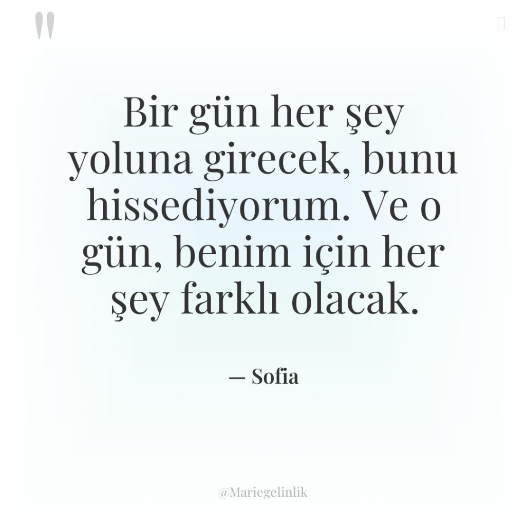 Bir gün her şey yoluna girecek, bunu hissediyorum. Ve o…