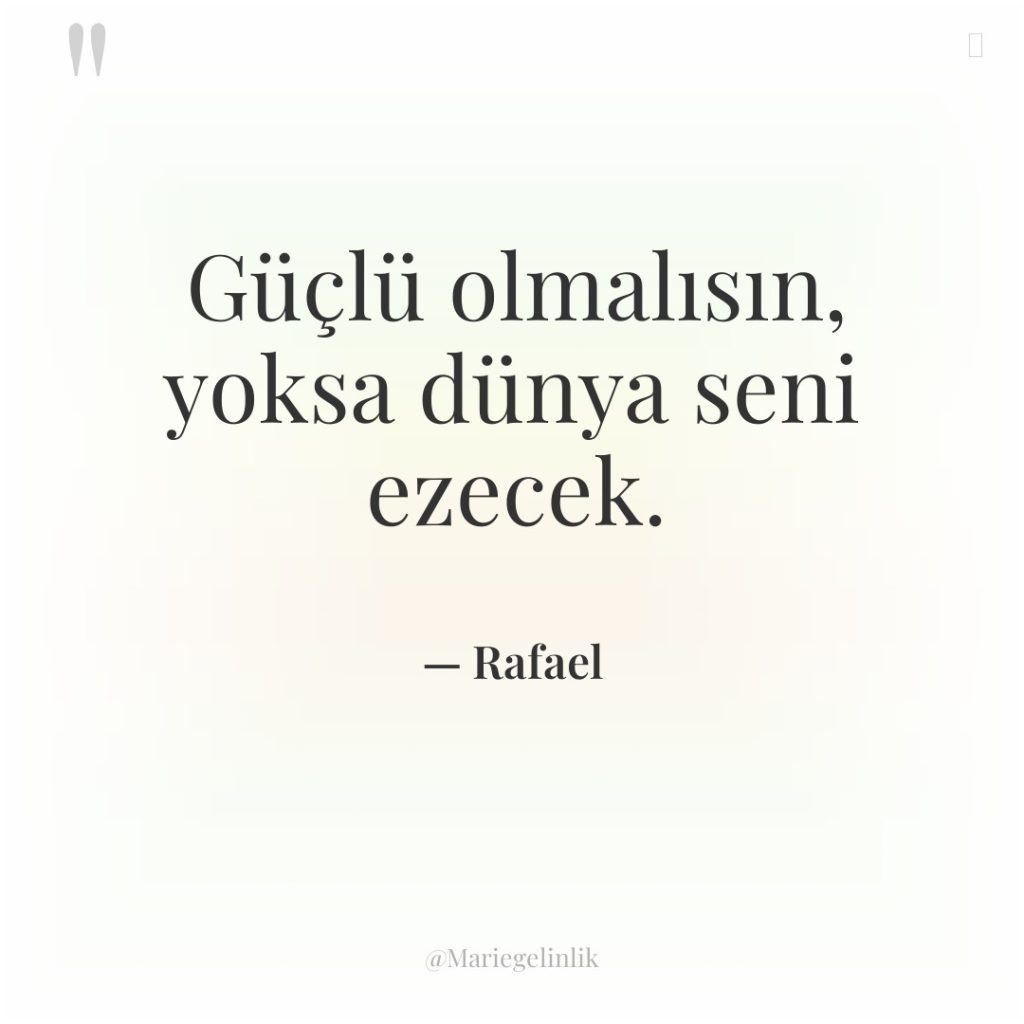 Güçlü olmalısın, yoksa dünya seni ezecek.