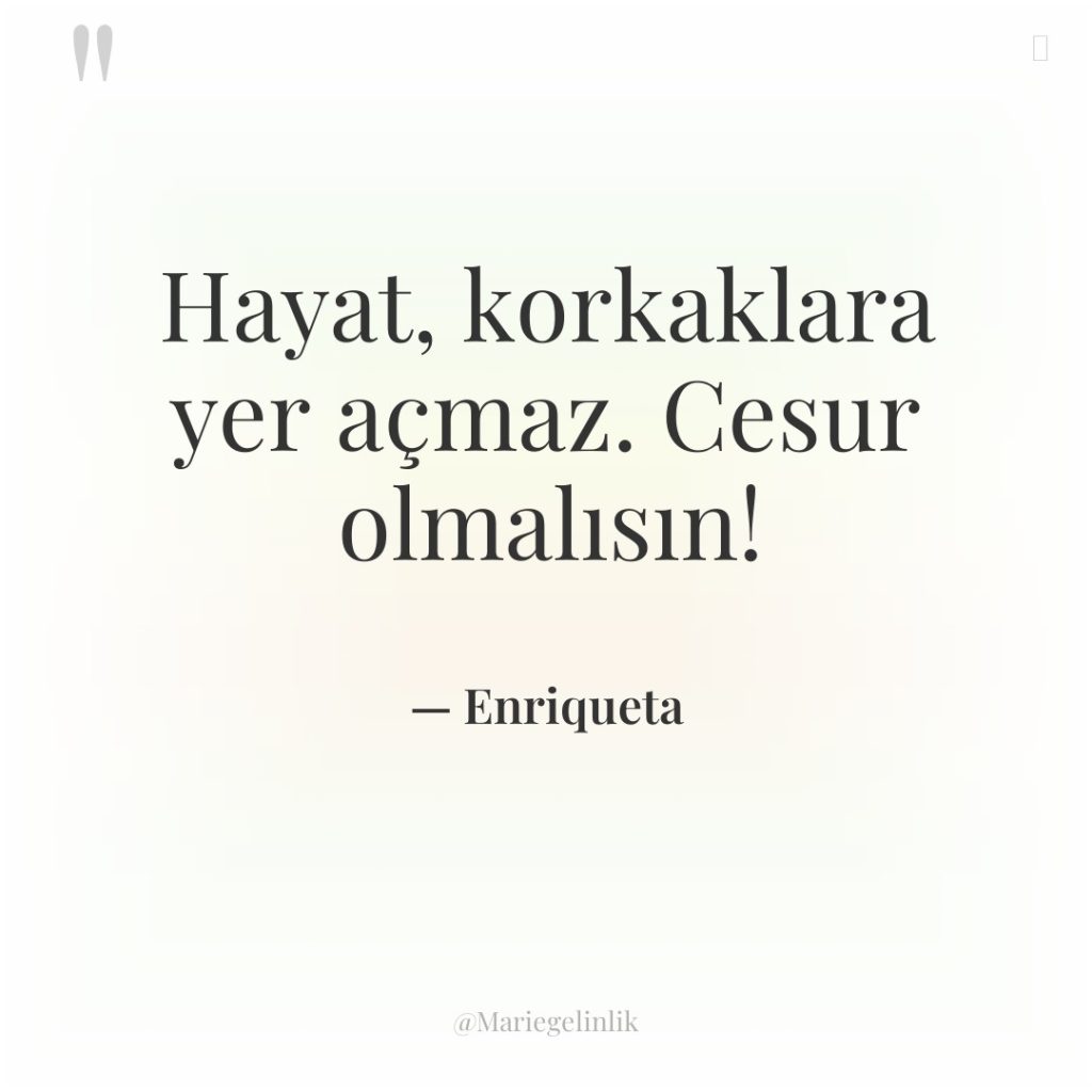 Hayat, korkaklara yer açmaz. Cesur olmalısın!