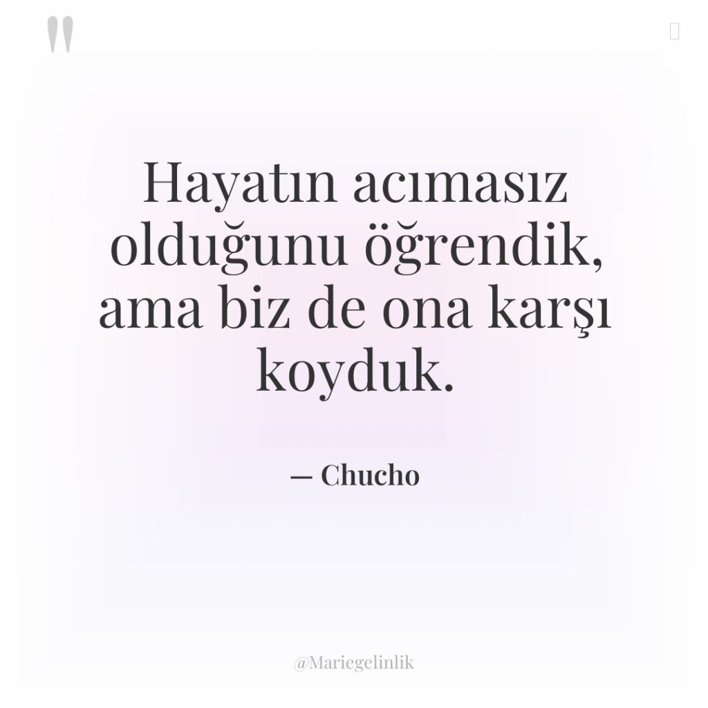 Hayatın acımasız olduğunu öğrendik, ama biz de ona karşı koyduk.