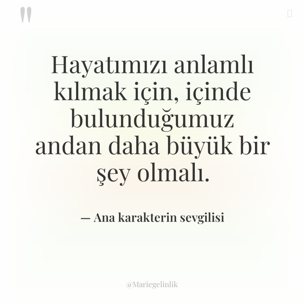 Hayatımızı anlamlı kılmak için, içinde bulunduğumuz andan daha büyük bir…