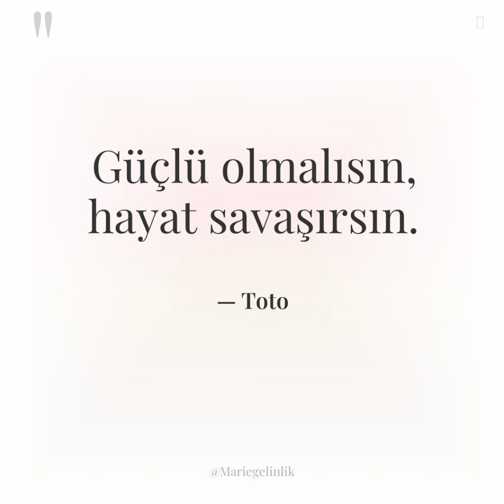 Güçlü olmalısın, hayat savaşırsın.